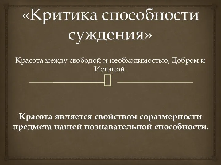 «Критика способности суждения» Красота между свободой и необходимостью, Добром и Истиной.