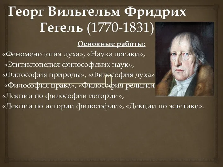 Георг Вильгельм Фридрих Гегель (1770-1831) Основные работы: «Феноменология духа», «Наука логики»,