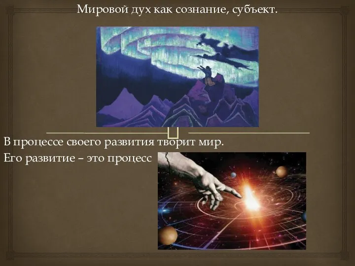 Мировой дух как сознание, субъект. В процессе своего развития творит мир. Его развитие – это процесс