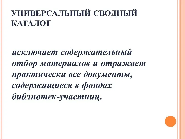 УНИВЕРСАЛЬНЫЙ СВОДНЫЙ КАТАЛОГ исключает содержательный отбор материалов и отражает практически все документы, содержащиеся в фондах библиотек-участниц.