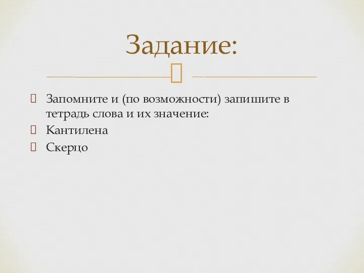 Запомните и (по возможности) запишите в тетрадь слова и их значение: Кантилена Скерцо Задание: