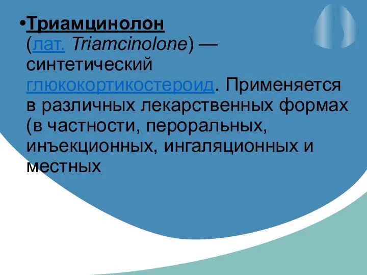 Триамцинолон (лат. Triamcinolone) — синтетический глюкокортикостероид. Применяется в различных лекарственных формах