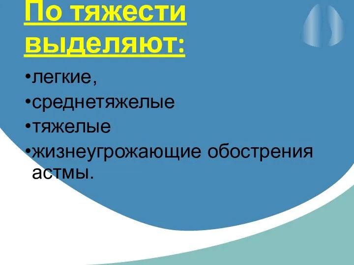 По тяжести выделяют: легкие, среднетяжелые тяжелые жизнеугрожающие обострения астмы.