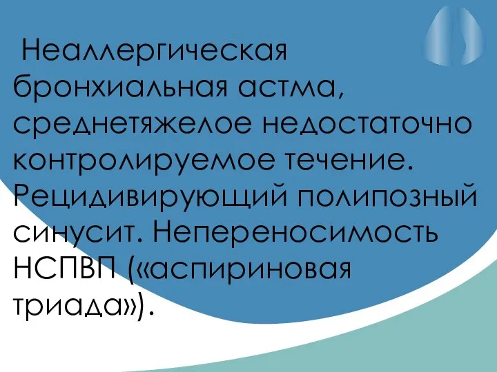 Неаллергическая бронхиальная астма, среднетяжелое недостаточно контролируемое течение. Рецидивирующий полипозный синусит. Непереносимость НСПВП («аспириновая триада»).