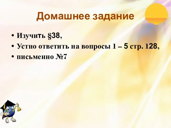 Домашнее задание Изучить §38, Устно ответить на вопросы 1 – 5 стр. 128, письменно №7