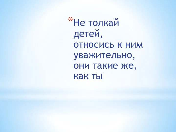 Не толкай детей, относись к ним уважительно, они такие же, как ты