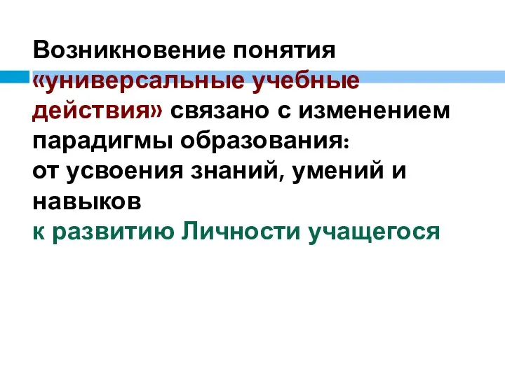 Возникновение понятия «универсальные учебные действия» связано с изменением парадигмы образования: от