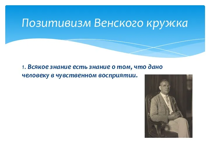 1. Всякое знание есть знание о том, что дано человеку в чувственном восприятии. Позитивизм Венского кружка