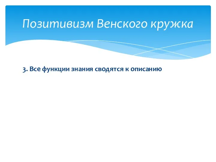 3. Все функции знания сводятся к описанию Позитивизм Венского кружка