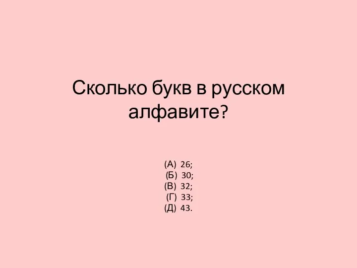 Сколько букв в русском алфавите? (А) 26; (Б) 30; (В) 32; (Г) 33; (Д) 43.