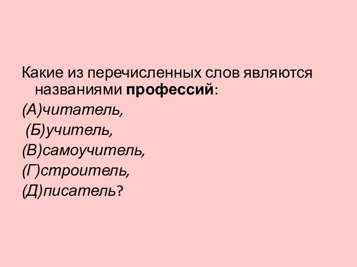 Какие из перечисленных слов являются названиями профессий: (А)читатель, (Б)учитель, (В)самоучитель, (Г)строитель, (Д)писатель?