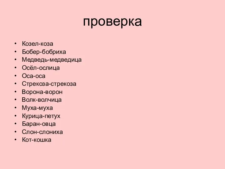 проверка Козел-коза Бобер-бобриха Медведь-медведица Осёл-ослица Оса-оса Стрекоза-стрекоза Ворона-ворон Волк-волчица Муха-муха Курица-петух Баран-овца Слон-слониха Кот-кошка