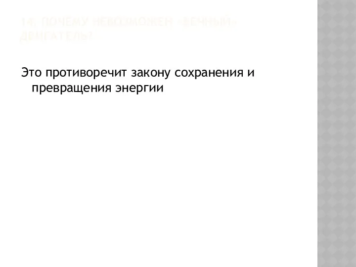 14. ПОЧЕМУ НЕВОЗМОЖЕН «ВЕЧНЫЙ» ДВИГАТЕЛЬ? Это противоречит закону сохранения и превращения энергии