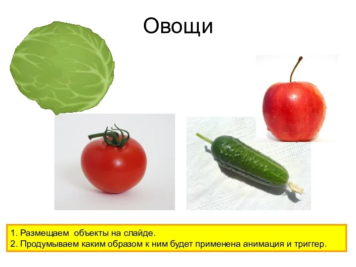 Овощи 1. Размещаем объекты на слайде. 2. Продумываем каким образом к