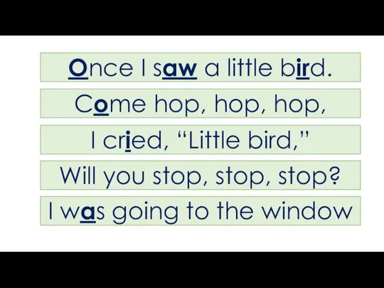 Once I saw a little bird. Come hop, hop, hop, I