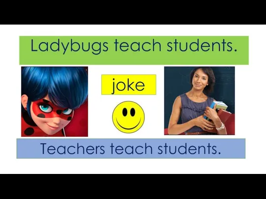 Ladybugs teach students. joke Teachers teach students.