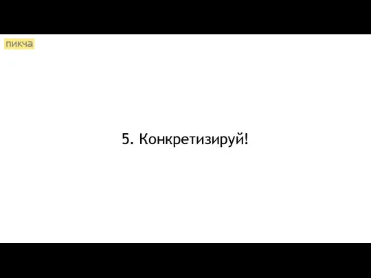 5. Конкретизируй!