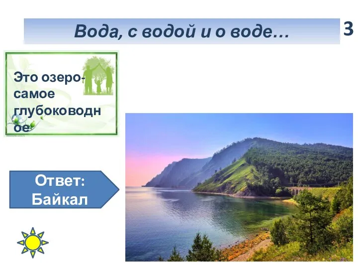 5 Вода, с водой и о воде… 3 Это озеро-самое глубоководное Ответ: Байкал