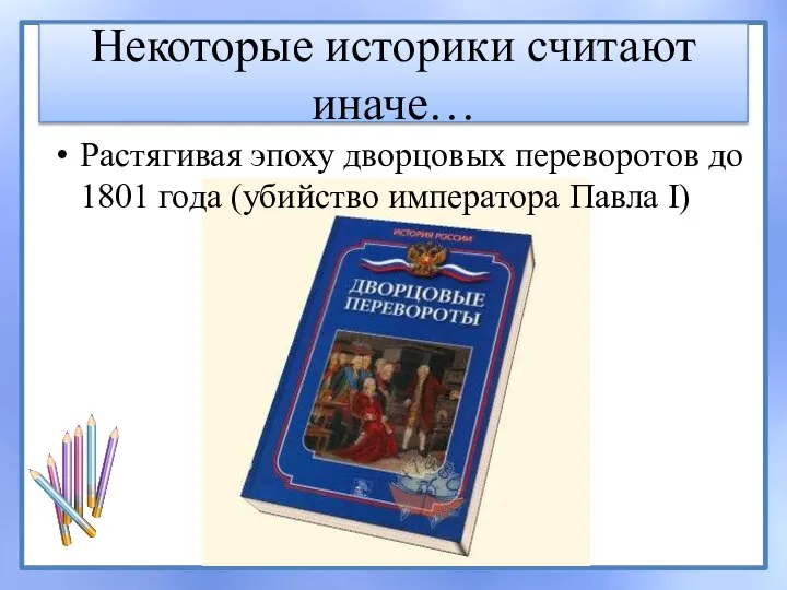 Некоторые историки считают иначе… Растягивая эпоху дворцовых переворотов до 1801 года (убийство императора Павла I)