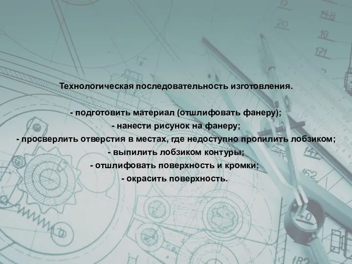 Технологическая последовательность изготовления. - подготовить материал (отшлифовать фанеру); - нанести рисунок