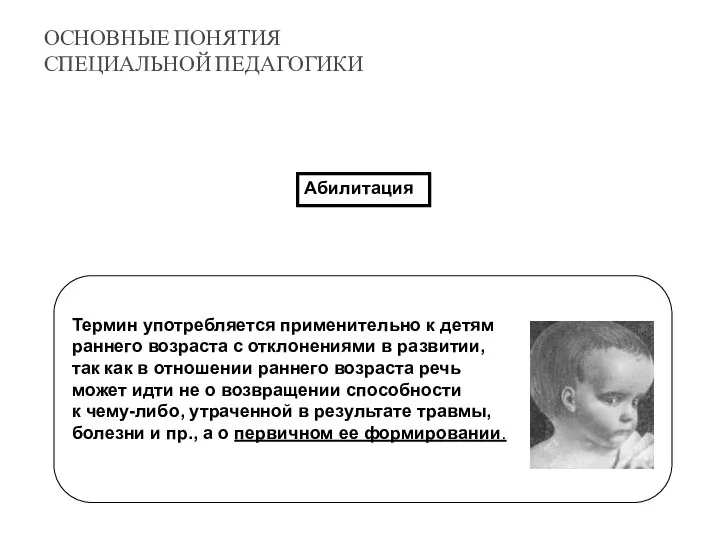 ОСНОВНЫЕ ПОНЯТИЯ СПЕЦИАЛЬНОЙ ПЕДАГОГИКИ Абилитация Термин употребляется применительно к детям раннего