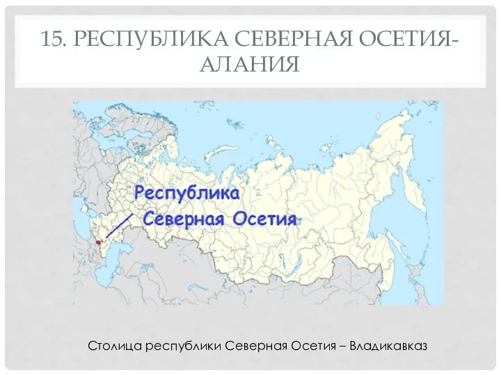 15. РЕСПУБЛИКА СЕВЕРНАЯ ОСЕТИЯ-АЛАНИЯ Столица республики Северная Осетия – Владикавказ