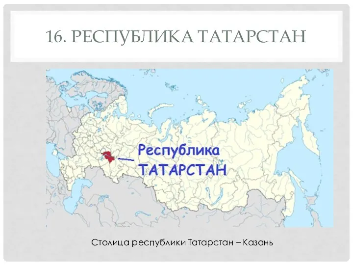 16. РЕСПУБЛИКА ТАТАРСТАН Столица республики Татарстан – Казань