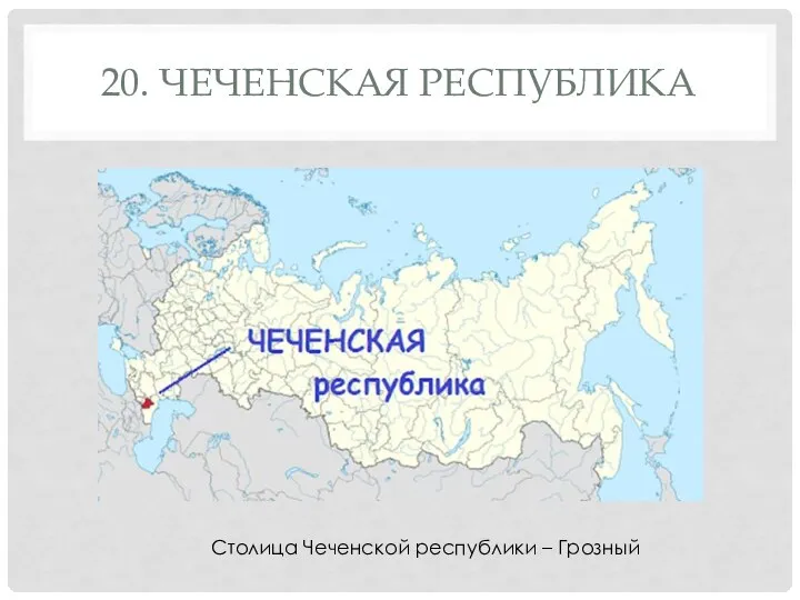 20. ЧЕЧЕНСКАЯ РЕСПУБЛИКА Столица Чеченской республики – Грозный