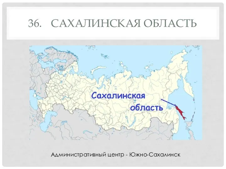 36. САХАЛИНСКАЯ ОБЛАСТЬ Административный центр - Южно-Сахалинск