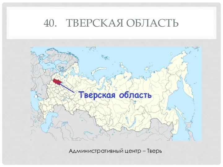 40. ТВЕРСКАЯ ОБЛАСТЬ Административный центр – Тверь