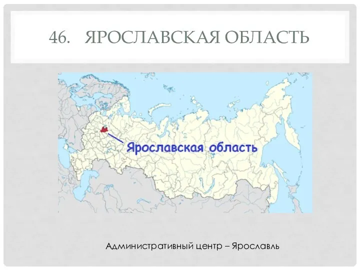 46. ЯРОСЛАВСКАЯ ОБЛАСТЬ Административный центр – Ярославль