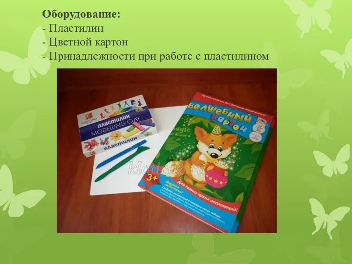 Оборудование: - Пластилин - Цветной картон - Принадлежности при работе с пластилином