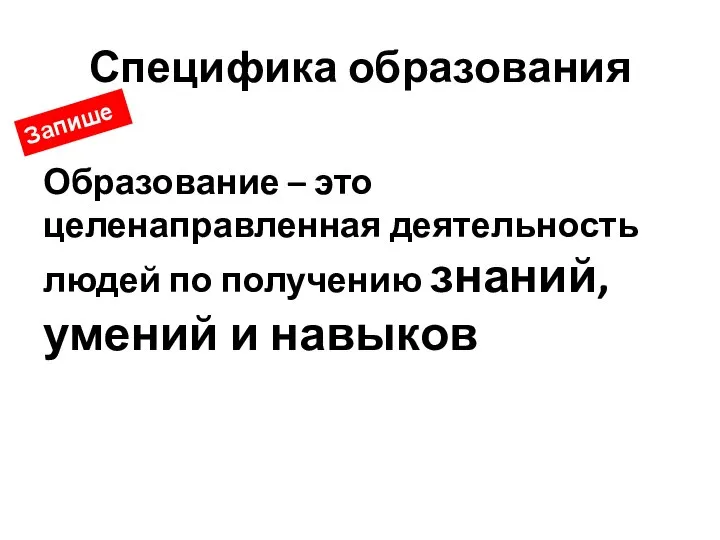 Специфика образования Образование – это целенаправленная деятельность людей по получению знаний, умений и навыков Запишем