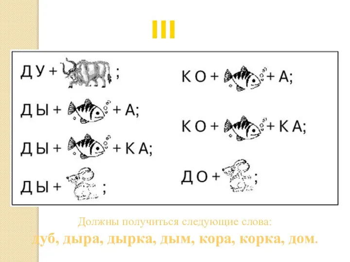 III тур Должны получиться следующие слова: дуб, дыра, дырка, дым, кора, корка, дом.