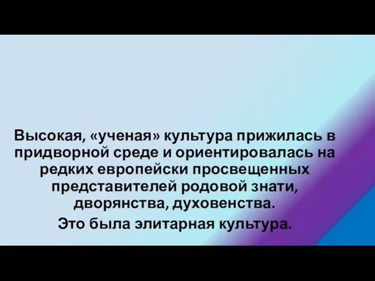 Высокая, «ученая» культура прижилась в придворной среде и ориентировалась на редких