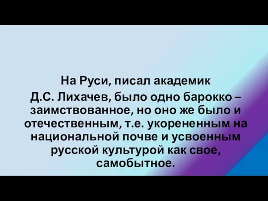 На Руси, писал академик Д.С. Лихачев, было одно барокко – заимствованное,