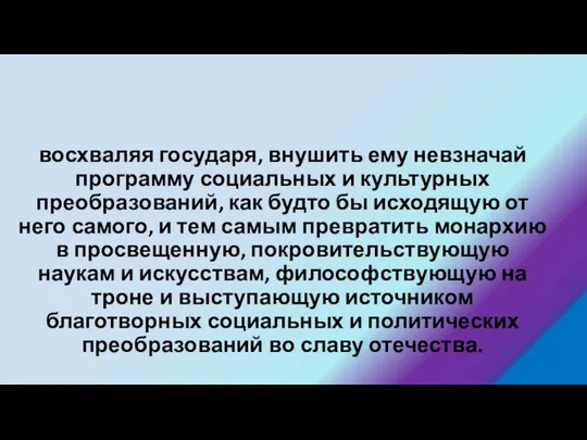 восхваляя государя, внушить ему невзначай программу социальных и культурных преобразований, как