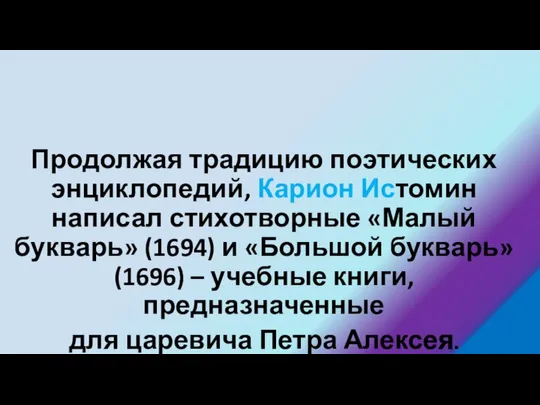 Продолжая традицию поэтических энциклопедий, Карион Истомин написал стихотворные «Малый букварь» (1694)