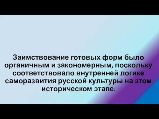 Заимствование готовых форм было органичным и закономерным, поскольку соответствовало внутренней логике