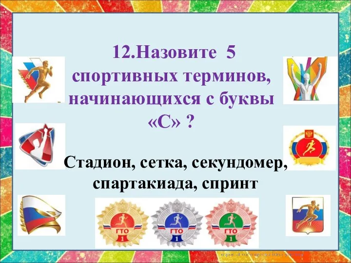 12.Назовите 5 спортивных терминов, начинающихся с буквы «С» ? Стадион, сетка, секундомер, спартакиада, спринт