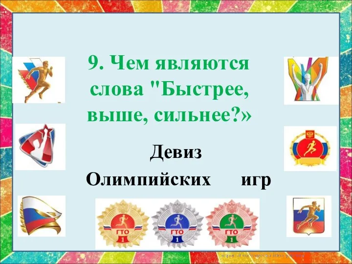 9. Чем являются слова "Быстрее, выше, сильнее?» Девиз Олимпийских игр