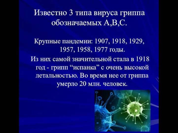 Известно 3 типа вируса гриппа обозначаемых А,В,С. Крупные пандемии: 1907, 1918,