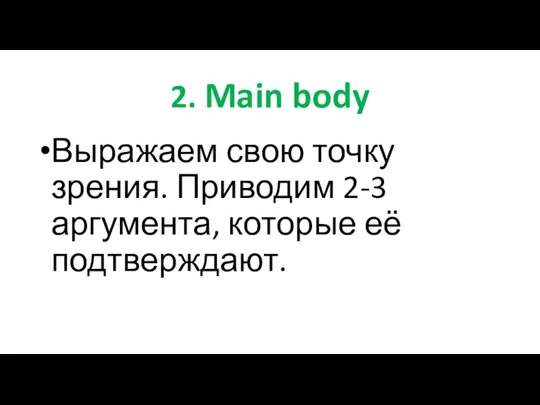 2. Main body Выражаем свою точку зрения. Приводим 2-3 аргумента, которые её подтверждают.