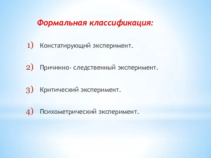 Формальная классификация: Констатирующий эксперимент. Причинно- следственный эксперимент. Критический эксперимент. Психометрический эксперимент.