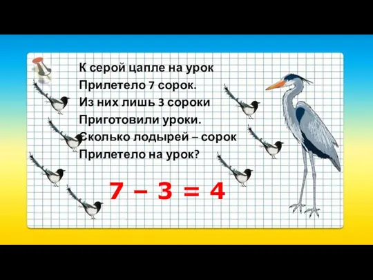 К серой цапле на урок Прилетело 7 сорок. Из них лишь