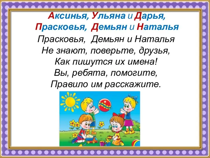 Аксинья, Ульяна и Дарья, Прасковья, Демьян и Наталья Не знают, поверьте,