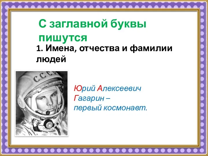 С заглавной буквы пишутся Юрий Алексеевич Гагарин – первый космонавт. 1. Имена, отчества и фамилии людей