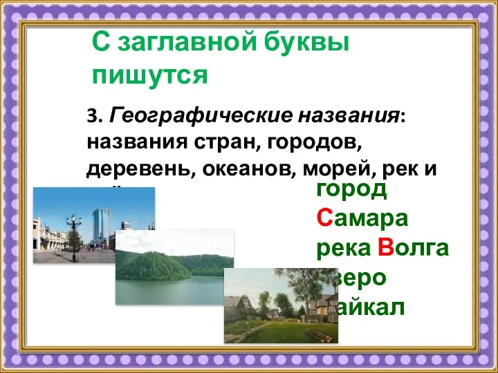 С заглавной буквы пишутся город Самара река Волга озеро Байкал 3.