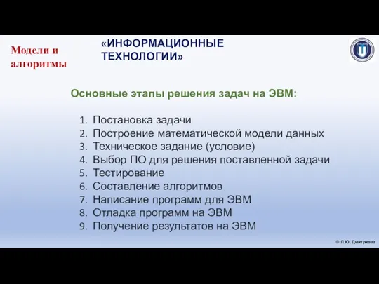 «ИНФОРМАЦИОННЫЕ ТЕХНОЛОГИИ» © Л.Ю. Дмитриева Основные этапы решения задач на ЭВМ: