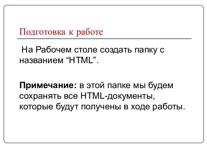 Подготовка к работе На Рабочем столе создать папку с названием “HTML”.